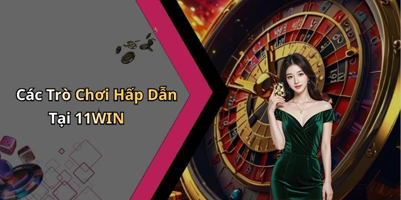 Các Trò Chơi Hấp Dẫn Tại 11WIN