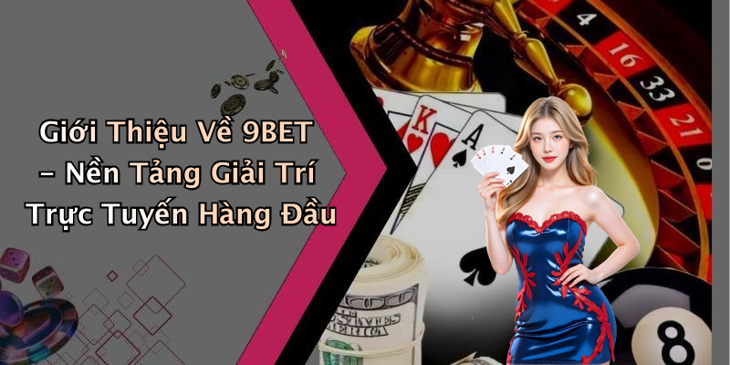 Giới Thiệu Về 9BET - Nền Tảng Giải Trí Trực Tuyến Hàng Đầu