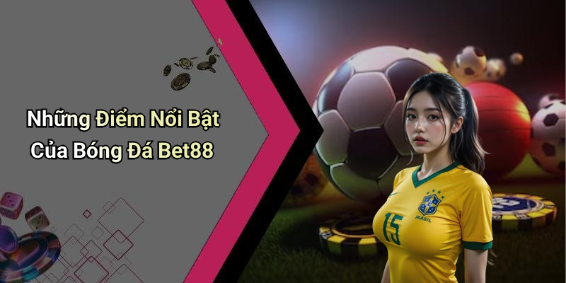 Những Điểm Nổi Bật Của Bóng Đá Bet88