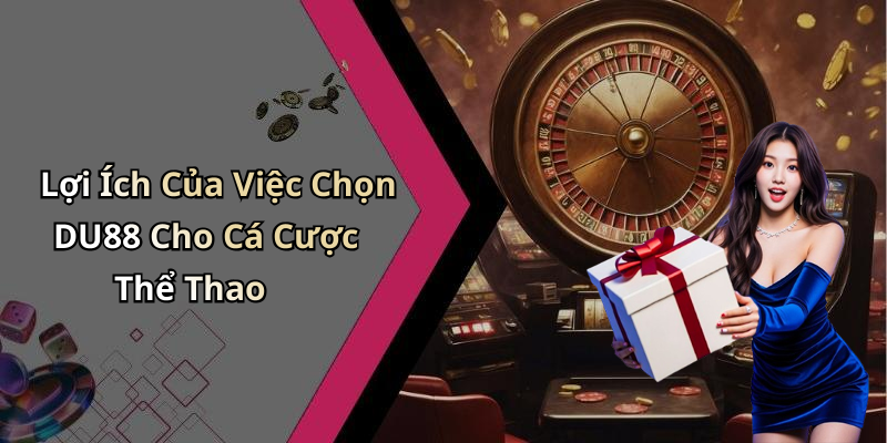 Lợi Ích Của Việc Chọn DU88 Cho Cá Cược Thể Thao