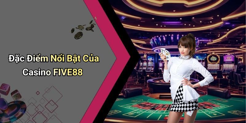 Đặc Điểm Nổi Bật Của Casino FIVE88