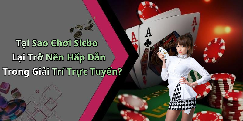Tại Sao Chơi Sicbo Lại Trở Nên Hấp Dẫn Trong Giải Trí Trực Tuyến?