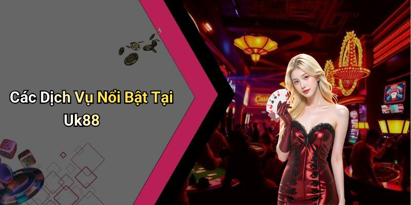 Các Dịch Vụ Nổi Bật Tại Uk88