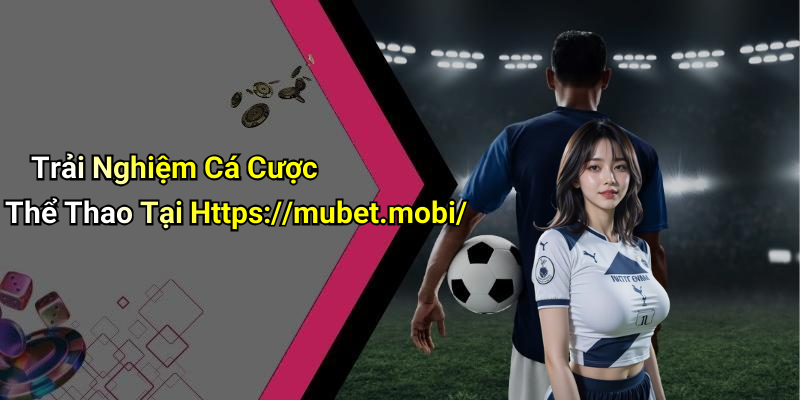 Trải Nghiệm Cá Cược Thể Thao Tại Https://mubet.mobi/
