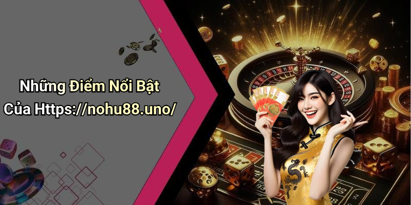 Những Điểm Nổi Bật Của Https://nohu88.uno/