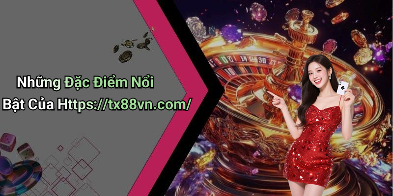 Những Đặc Điểm Nổi Bật Của Https://tx88vn.com/