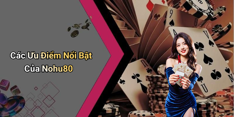 Các Ưu Điểm Nổi Bật Của Nohu80