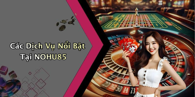 Các Dịch Vụ Nổi Bật Tại NOHU85