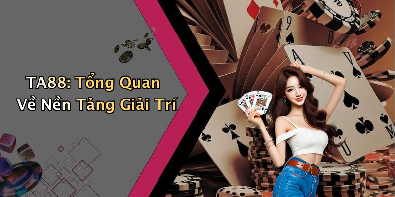 TA88: Tổng Quan Về Nền Tảng Giải Trí