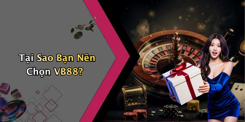 Tại Sao Bạn Nên Chọn VB88?