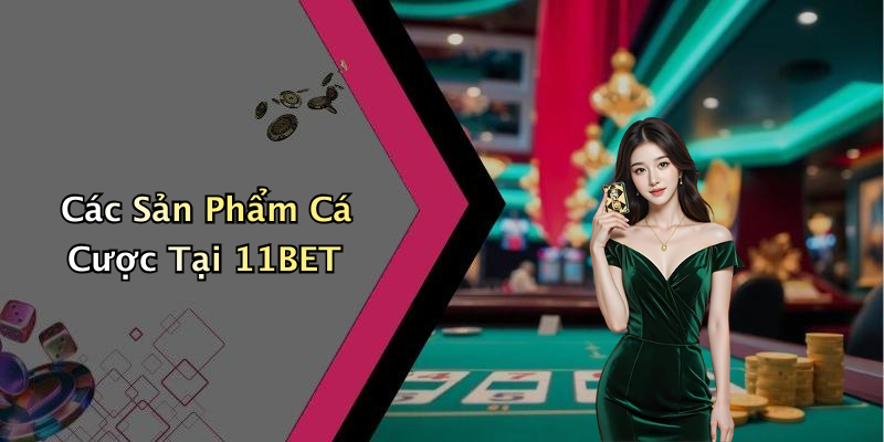 Các Sản Phẩm Cá Cược Tại 11BET