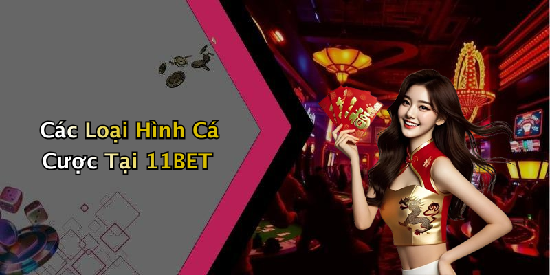 Các Loại Hình Cá Cược Tại 11BET