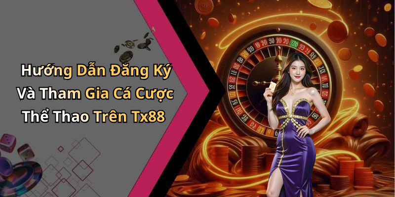 Hướng Dẫn Đăng Ký Và Tham Gia Cá Cược Thể Thao Trên Tx88