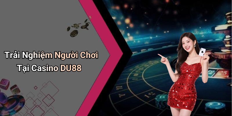 Trải Nghiệm Người Chơi Tại Casino DU88
