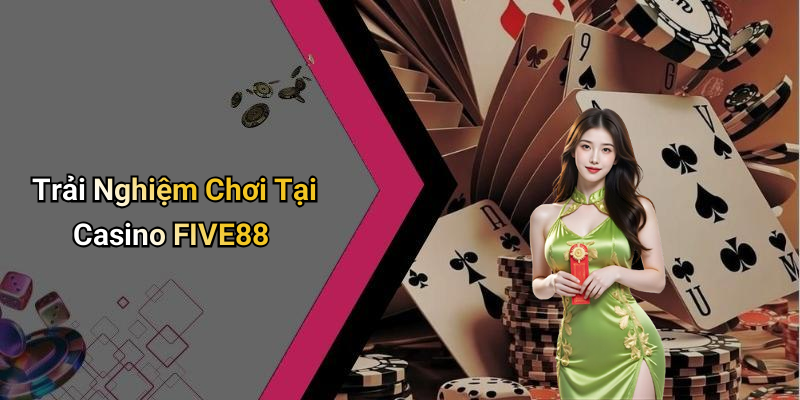 Trải Nghiệm Chơi Tại Casino FIVE88
