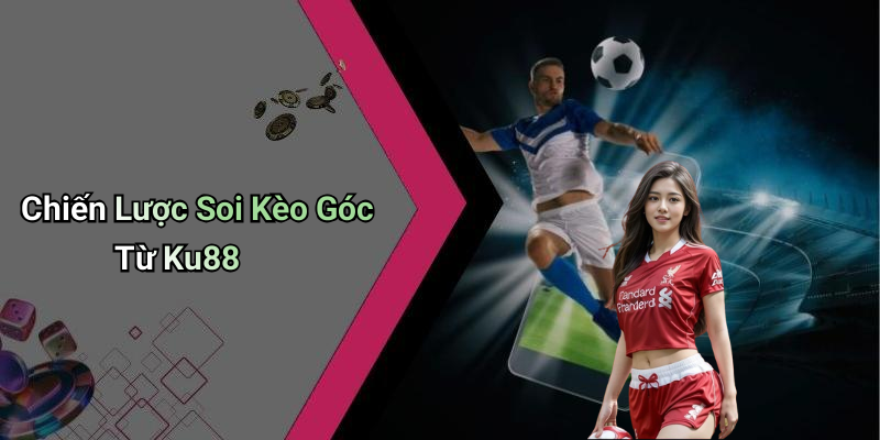Chiến Lược Soi Kèo Góc Từ Ku88