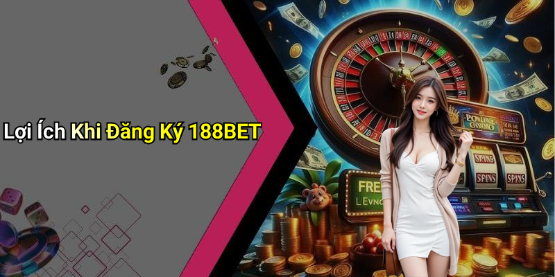 Lợi Ích Khi Đăng Ký 188BET