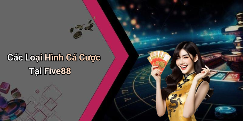 Các Loại Hình Cá Cược Tại Five88