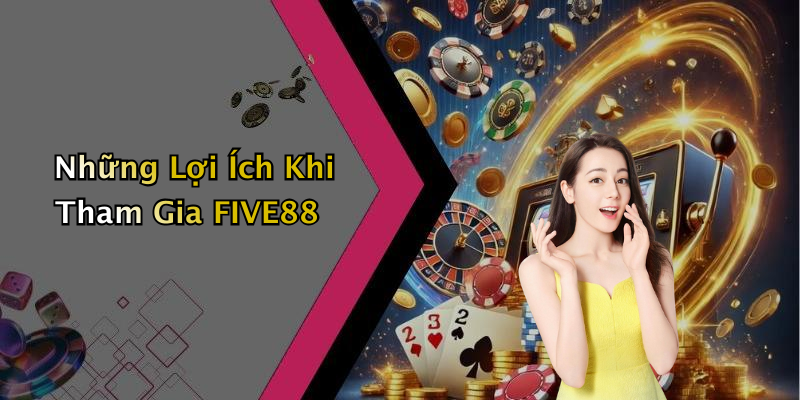 Những Lợi Ích Khi Tham Gia FIVE88