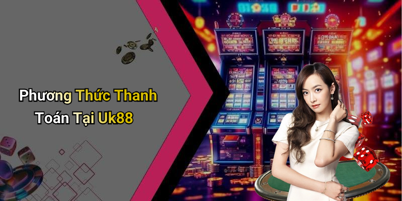 Phương Thức Thanh Toán Tại Uk88