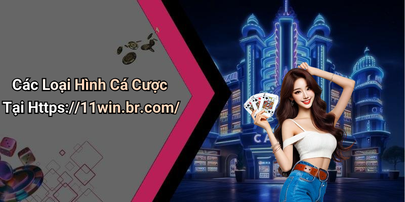 Các Loại Hình Cá Cược Tại Https://11win.br.com/