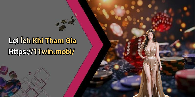 Lợi Ích Khi Tham Gia Https://11win.mobi/