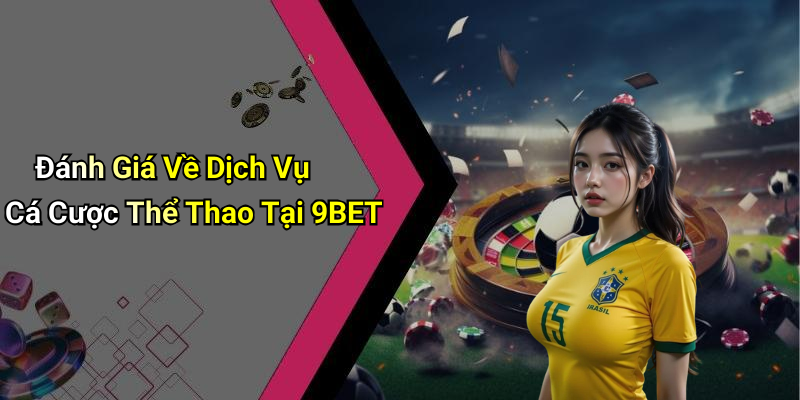 Đánh Giá Về Dịch Vụ Cá Cược Thể Thao Tại 9BET