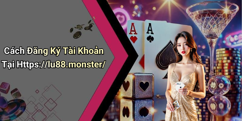 Cách Đăng Ký Tài Khoản Tại Https://lu88.monster/