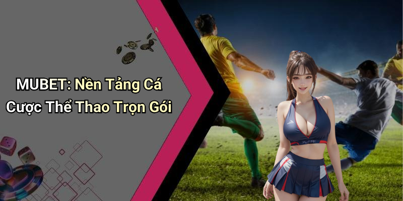 MUBET: Nền Tảng Cá Cược Thể Thao Trọn Gói
