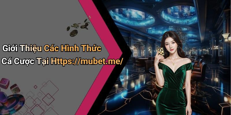 Giới Thiệu Các Hình Thức Cá Cược Tại Https://mubet.me/