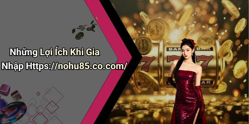 Những Lợi Ích Khi Gia Nhập Https://nohu85.co.com/