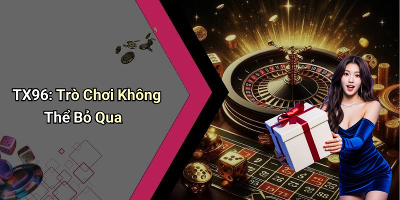 TX96: Trò Chơi Không Thể Bỏ Qua