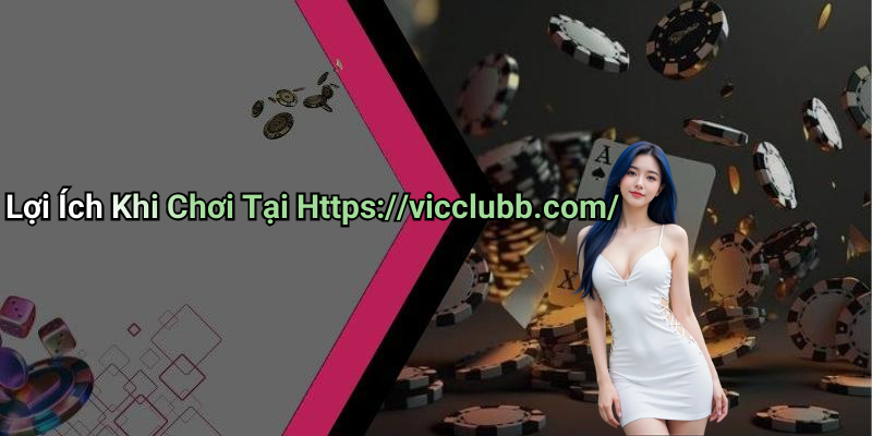 Lợi Ích Khi Chơi Tại Https://vicclubb.com/