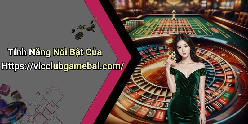 Tính Năng Nổi Bật Của Https://vicclubgamebai.com/
