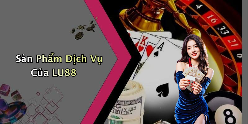 Sản Phẩm Dịch Vụ Của LU88