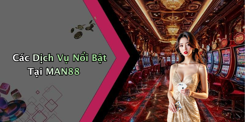 Các Dịch Vụ Nổi Bật Tại MAN88