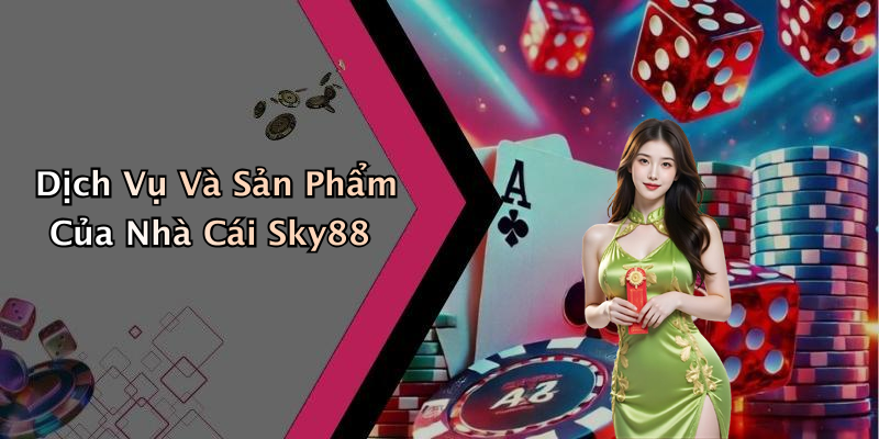 Dịch Vụ Và Sản Phẩm Của Nhà Cái Sky88
