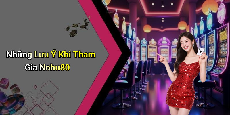 Những Lưu Ý Khi Tham Gia Nohu80