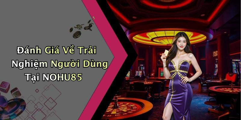Đánh Giá Về Trải Nghiệm Người Dùng Tại NOHU85