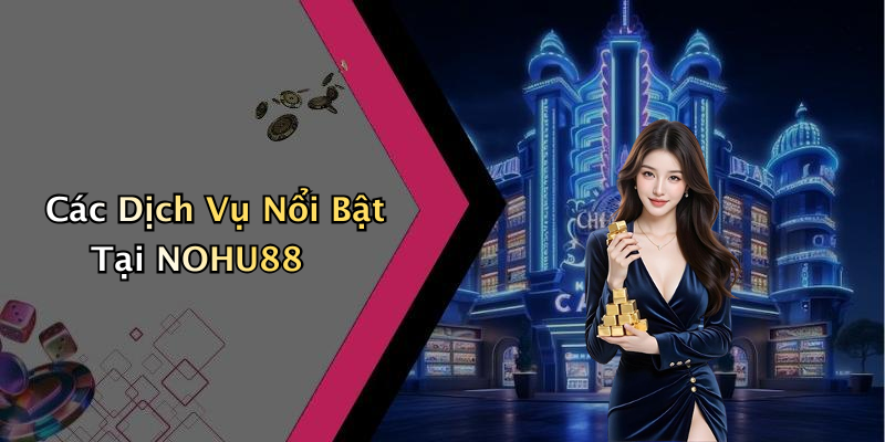 Các Dịch Vụ Nổi Bật Tại NOHU88