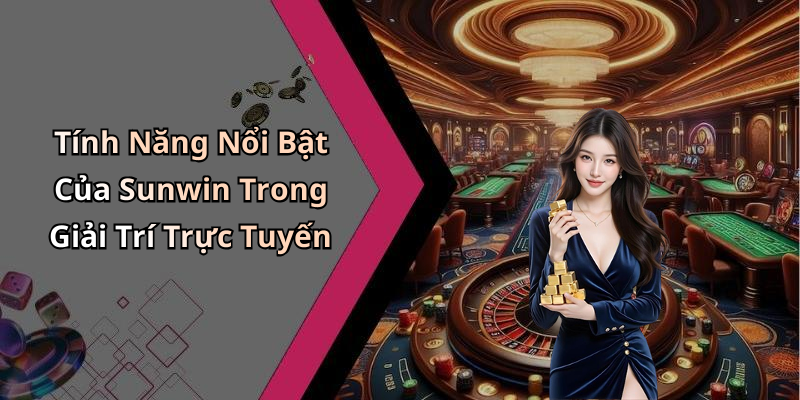 Tính Năng Nổi Bật Của Sunwin Trong Giải Trí Trực Tuyến