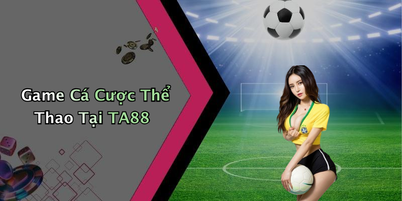 Game Cá Cược Thể Thao Tại TA88