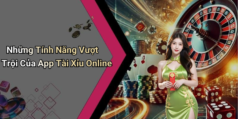 Những Tính Năng Vượt Trội Của App Tài Xỉu Online