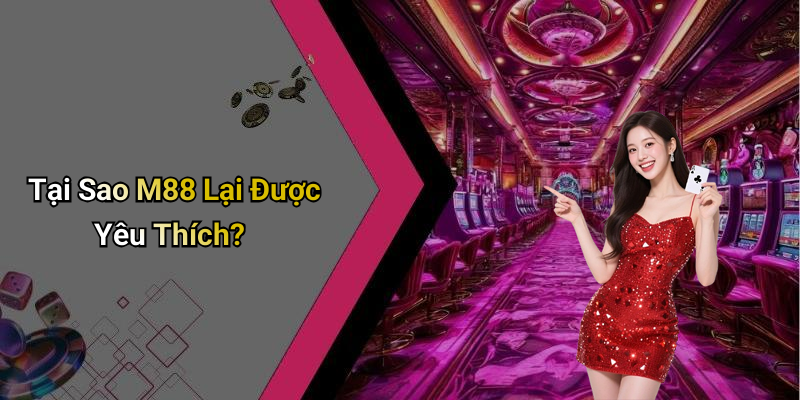 Tại Sao M88 Lại Được Yêu Thích?