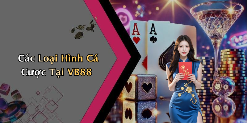Các Loại Hình Cá Cược Tại VB88