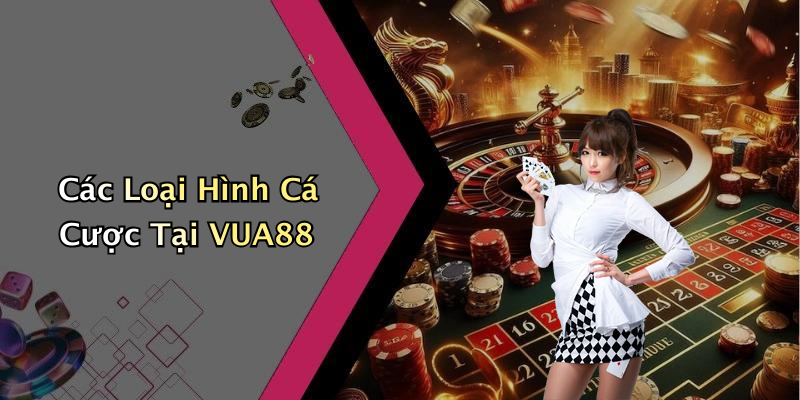 Các Loại Hình Cá Cược Tại VUA88