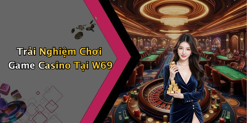 Trải Nghiệm Chơi Game Casino Tại W69