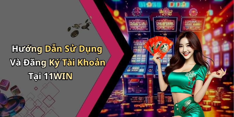 Hướng Dẫn Sử Dụng Và Đăng Ký Tài Khoản Tại 11WIN