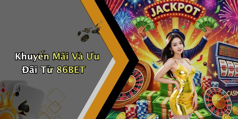 Khuyến Mãi Và Ưu Đãi Từ 86BET