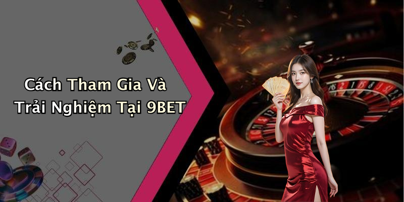 Cách Tham Gia Và Trải Nghiệm Tại 9BET